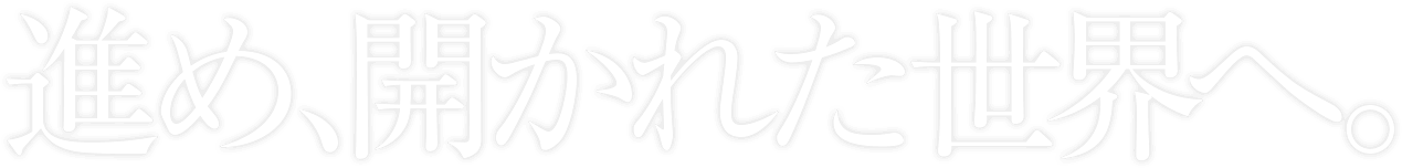 進め、開かれた世界へ。