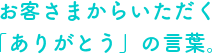 お客さまからいただく「ありがとう」の言葉。