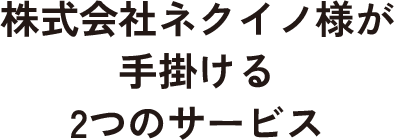 株式会社ネクイノ様が手掛ける2つのサービス