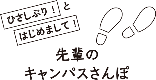 ひさしぶり！とはじめまして！先輩のキャンパスさんぽ