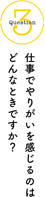Question3 仕事でやりがいを感じるのはどんなときですか？