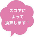スコアによって換算します！