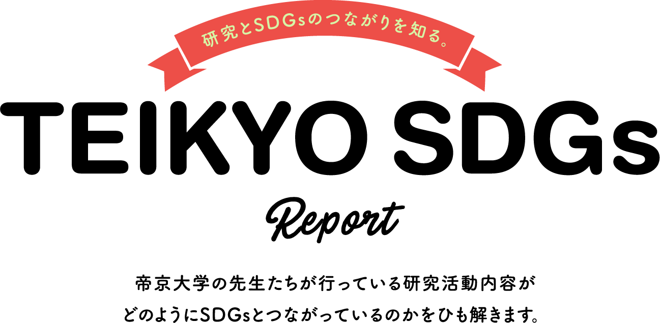 研究とSDGsのつながりを知る。TEIKYO SDGs Report 帝京大学の先生たちが行っている研究活動内容がどのようにSDGsとつながっているのかをひも解きます。