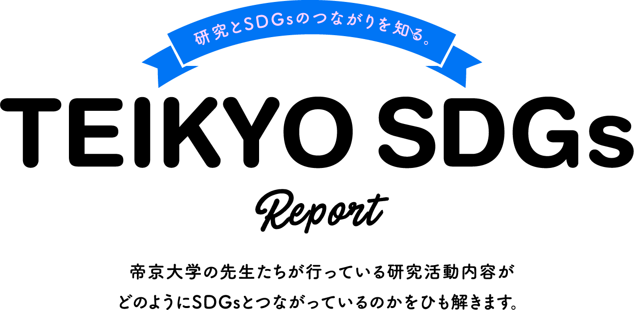 研究とSDGsのつながりを知る。TEIKYO SDGs Report 帝京大学の先生たちが行っている研究活動内容がどのようにSDGsとつながっているのかをひも解きます。