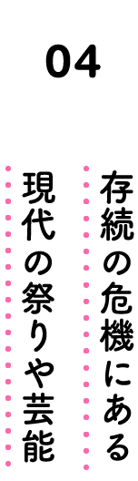 04. 存続の危機にある現代の祭りや芸能
