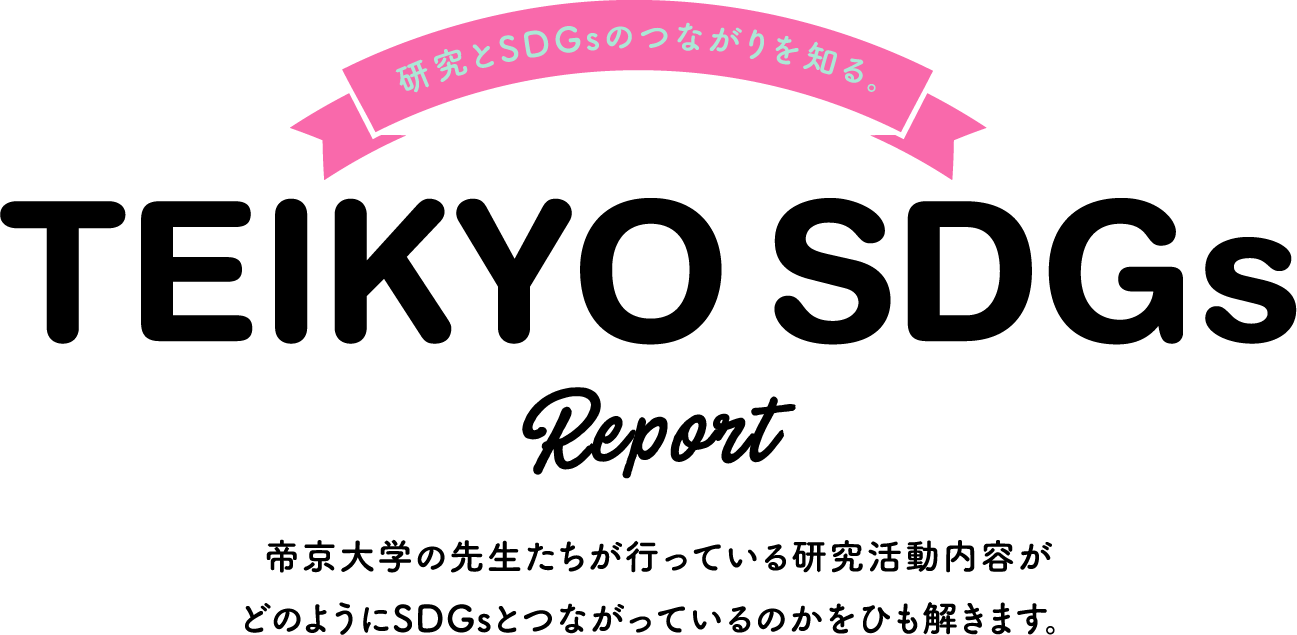 研究とSDGsのつながりを知る。TEIKYO SDGs Report 帝京大学の先生たちが行っている研究活動内容がどのようにSDGsとつながっているのかをひも解きます。