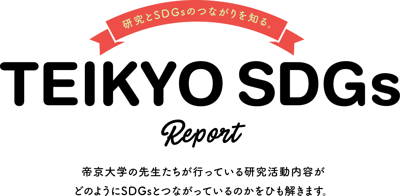 研究とSDGsのつながりを知る。TEIKYO SDGs Report 帝京大学の先生たちが行っている研究活動内容がどのようにSDGsとつながっているのかをひも解きます。
