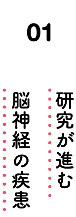 01. 研究が進む脳神経の疾患