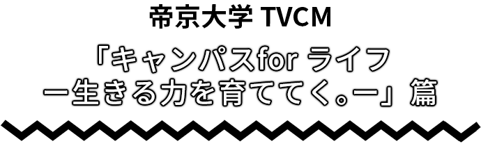 帝京大学TVCM 「あの日へ遡る」篇 「キャンパスfor ライフ -生きる力を育ててく。-」篇