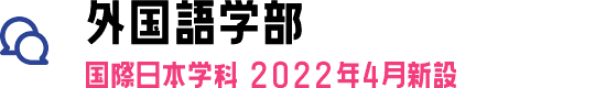 外国語学部 国際日本学科 2022年4月新設！