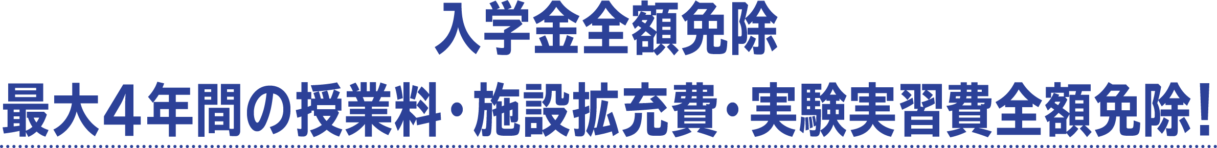 入学金全額免除 最大４年間の授業料・施設拡充費・実験実習費全額免除！
